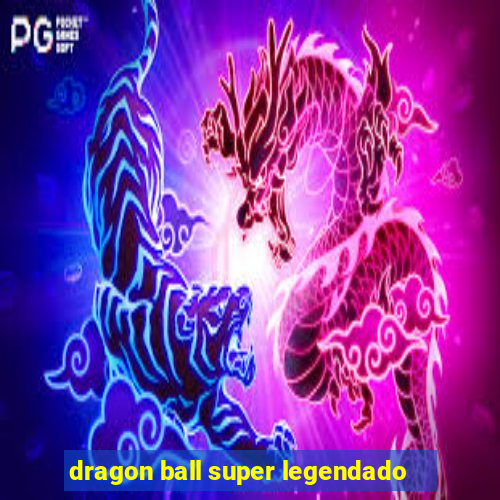 dragon ball super legendado